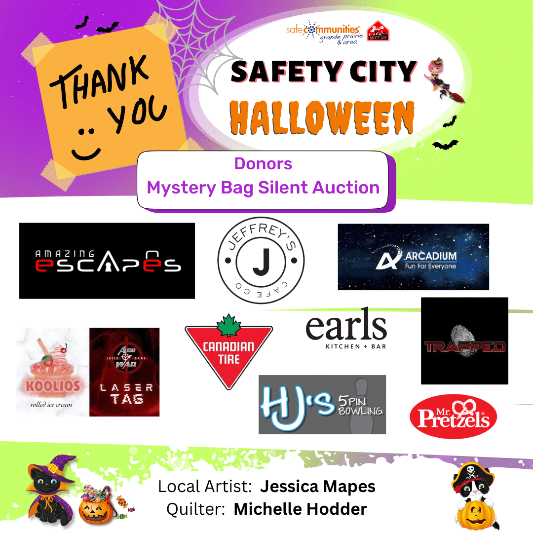 Picture Thank you to all of the businesses and individuals that donated to our mystery bag auction fundraiser for Safety City Halloween 2023.  Amazing Escapes, Jeffry's Cafe, Arcadium, Ace of War, Koolio's Rolled Ice Cream, Earl's, Canadian tire, H.J.'s Bowling, Trapped Entertainment, Mr. Pretzels and local artisans.